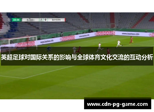 英超足球对国际关系的影响与全球体育文化交流的互动分析