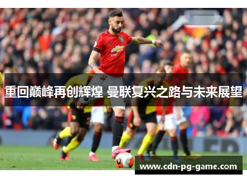 重回巅峰再创辉煌 曼联复兴之路与未来展望 重回巅峰再创辉煌 曼联复兴之路与未来展望