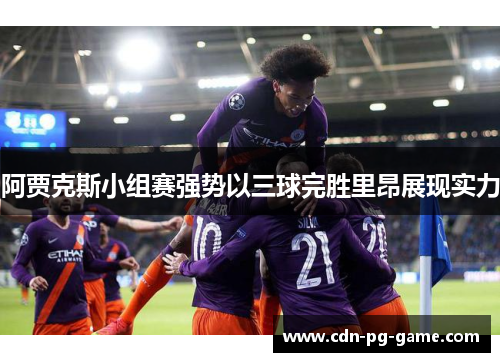 阿贾克斯小组赛强势以三球完胜里昂展现实力