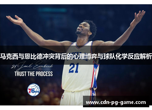 马克西与恩比德冲突背后的心理博弈与球队化学反应解析 马克西与恩比德冲突背后的心理博弈与球队化学反应解析