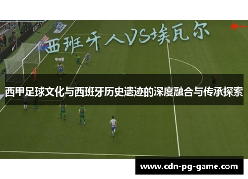 西甲足球文化与西班牙历史遗迹的深度融合与传承探索 西甲足球文化与西班牙历史遗迹的深度融合与传承探索