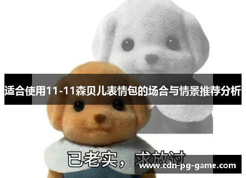 适合使用11-11森贝儿表情包的场合与情景推荐分析 适合使用11-11森贝儿表情包的场合与情景推荐分析