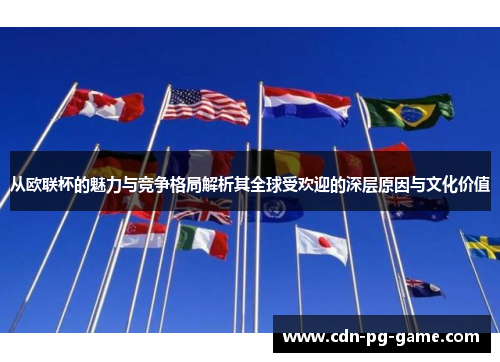 从欧联杯的魅力与竞争格局解析其全球受欢迎的深层原因与文化价值 从欧联杯的魅力与竞争格局解析其全球受欢迎的深层原因与文化价值