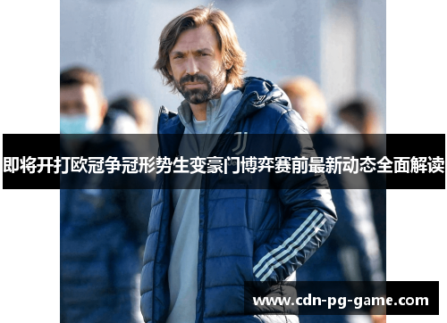 即将开打欧冠争冠形势生变豪门博弈赛前最新动态全面解读 即将开打欧冠争冠形势生变豪门博弈赛前最新动态全面解读