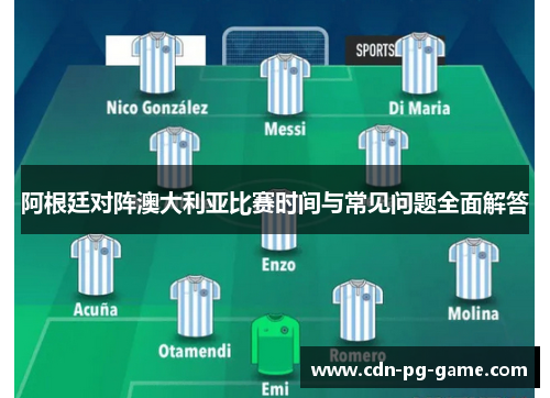 阿根廷对阵澳大利亚比赛时间与常见问题全面解答 阿根廷对阵澳大利亚比赛时间与常见问题全面解答