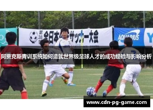 阿贾克斯青训系统如何造就世界级足球人才的成功经验与影响分析 阿贾克斯青训系统如何造就世界级足球人才的成功经验与影响分析