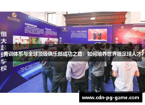 青训体系与全球顶级俱乐部成功之路:如何培养世界级足球人才 青训体系与全球顶级俱乐部成功之路:如何培养世界级足球人才